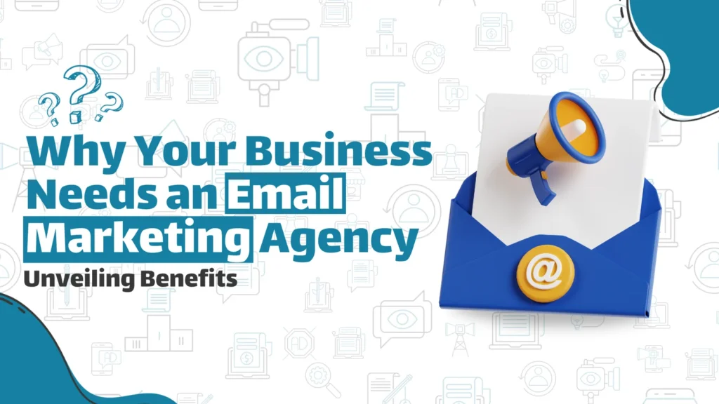 Why Your Business Needs an Email Marketing Agency: Unveiling Benefits