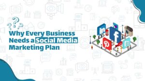 Why Every Business Needs a Social Media Marketing Plan