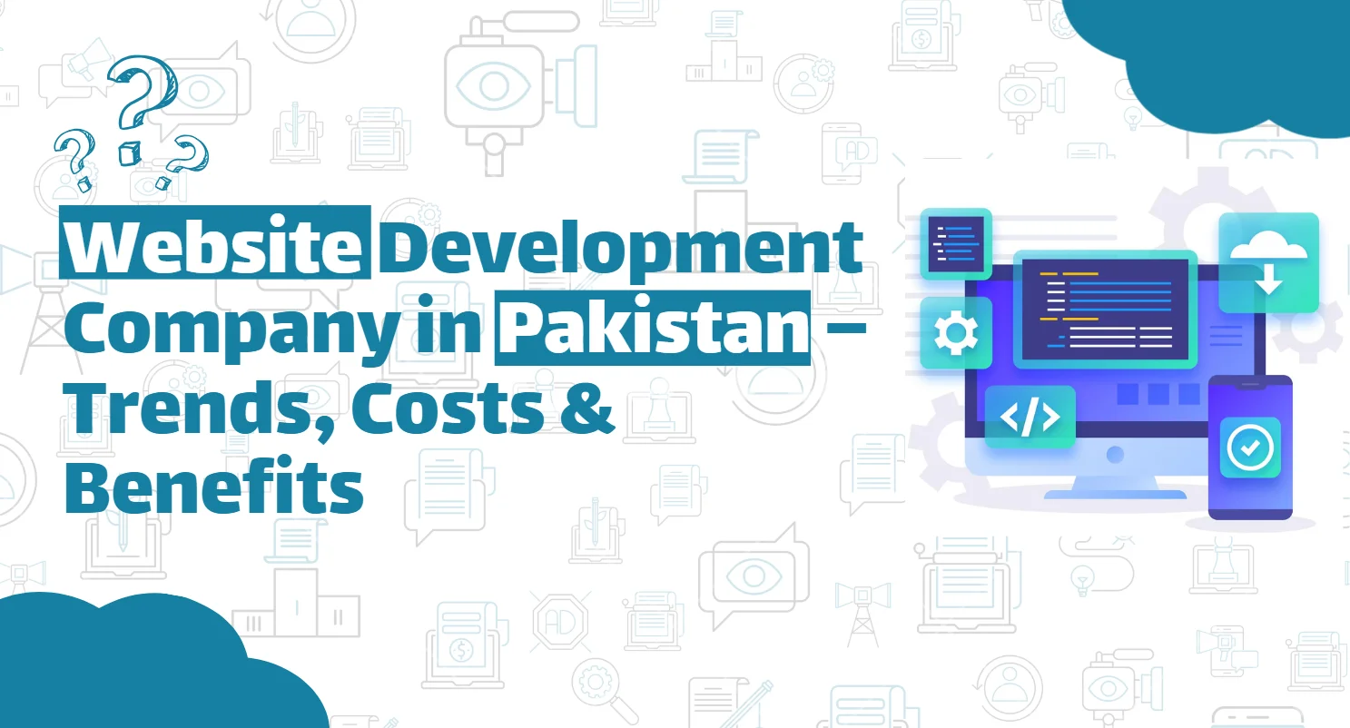 Website Development Company in Pakistan –Trends, Costs & Benefits